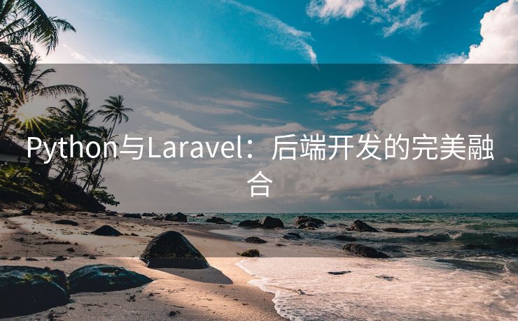 Python与Laravel：后端开发的完美融合