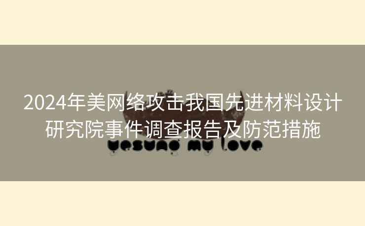 2024年美网络攻击我国先进材料设计研究院事件调查报告及防范措施