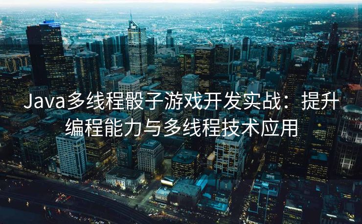 Java多线程骰子游戏开发实战：提升编程能力与多线程技术应用
