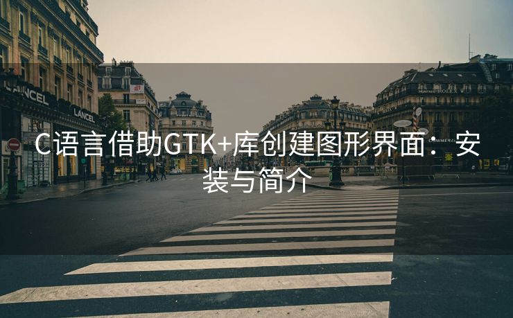 C语言借助GTK+库创建图形界面：安装与简介