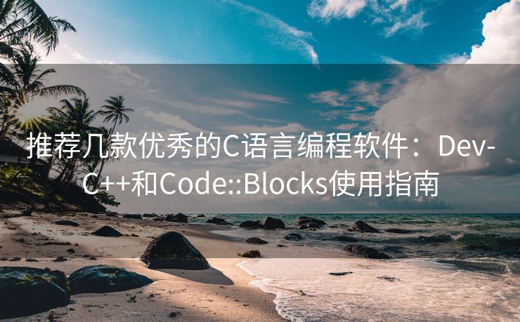 推荐几款优秀的C语言编程软件:Dev-C++和Code::Blocks使用指南 推荐几款优秀的C语言编程软件:Dev-C++和Code::Blocks使用指南