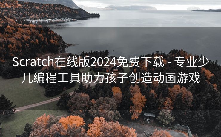 Scratch在线版2024免费下载 - 专业少儿编程工具助力孩子创造动画游戏