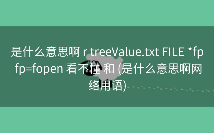 是什么意思啊 r treeValue.txt FILE *fp fp=fopen 看不懂 和 (是什么意思啊网络用语) 是什么意思啊 r treeValue.txt FILE *fp fp=fopen 看不懂 和 (是什么意思啊网络用语)