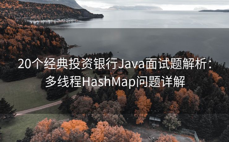20个经典投资银行Java面试题解析：多线程HashMap问题详解