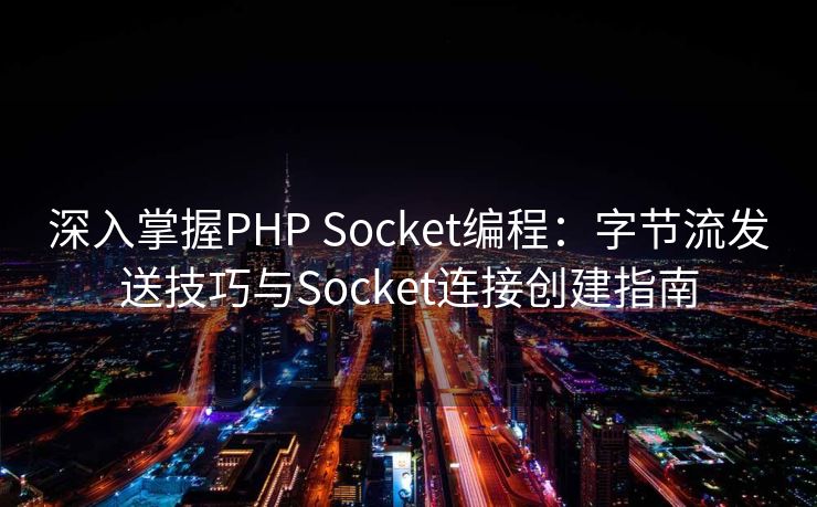 深入掌握PHP Socket编程：字节流发送技巧与Socket连接创建指南