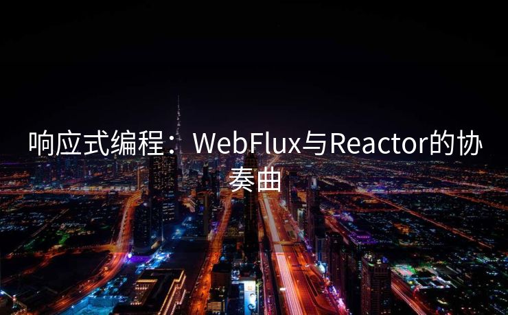 响应式编程:WebFlux与Reactor的协奏曲 响应式编程:WebFlux与Reactor的协奏曲