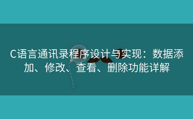 C语言通讯录程序设计与实现：数据添加、修改、查看、删除功能详解
