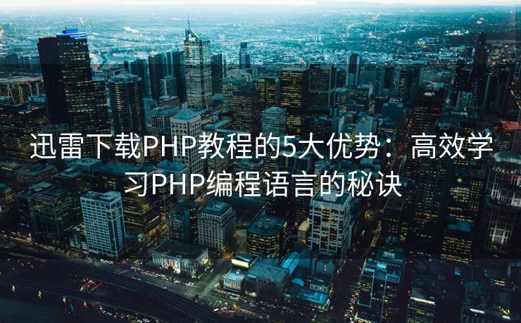 迅雷下载PHP教程的5大优势：高效学习PHP编程语言的秘诀