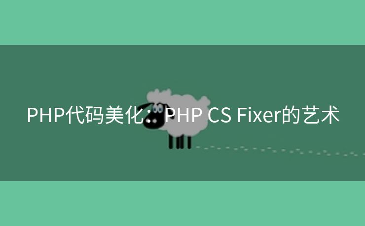 PHP代码美化：PHP CS Fixer的艺术
