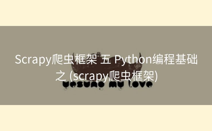 Scrapy爬虫框架 五 Python编程基础之 (scrapy爬虫框架) Scrapy爬虫框架 五 Python编程基础之 (scrapy爬虫框架)