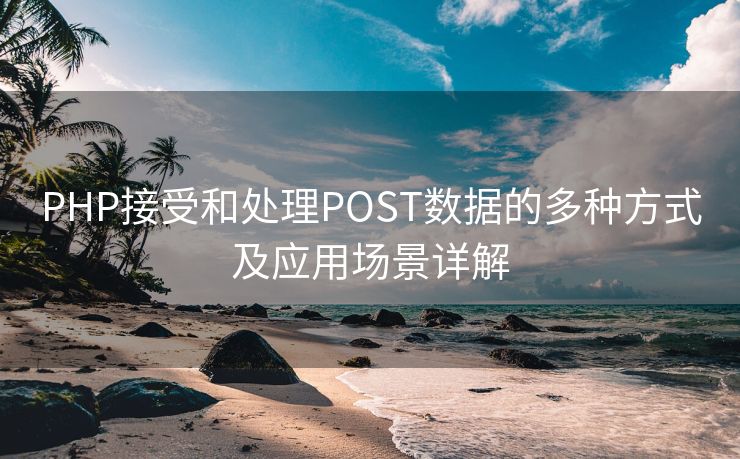 PHP接受和处理POST数据的多种方式及应用场景详解