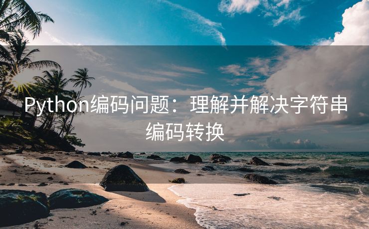 Python编码问题：理解并解决字符串编码转换