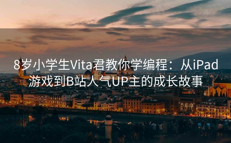 8岁小学生Vita君教你学编程：从iPad游戏到B站人气UP主的成长故事