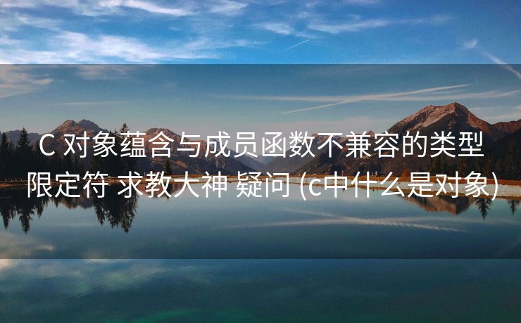 C 对象蕴含与成员函数不兼容的类型限定符 求教大神 疑问 (c中什么是对象)