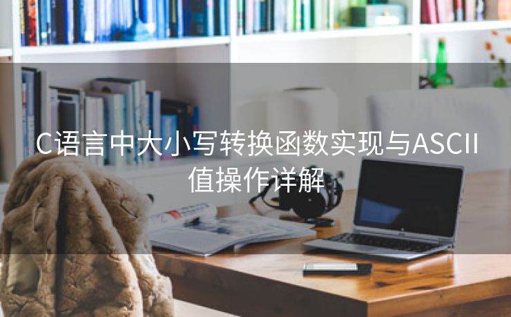 C语言中大小写转换函数实现与ASCII值操作详解