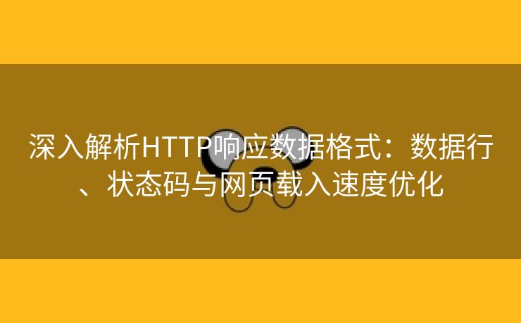 深入解析HTTP响应数据格式:数据行、状态码与网页载入速度优化 深入解析HTTP响应数据格式:数据行、状态码与网页载入速度优化