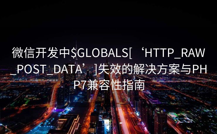 微信开发中$GLOBALS[‘HTTP_RAW_POST_DATA’]失效的解决方案与PHP7兼容性指南