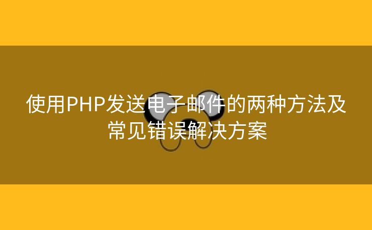 使用PHP发送电子邮件的两种方法及常见错误解决方案