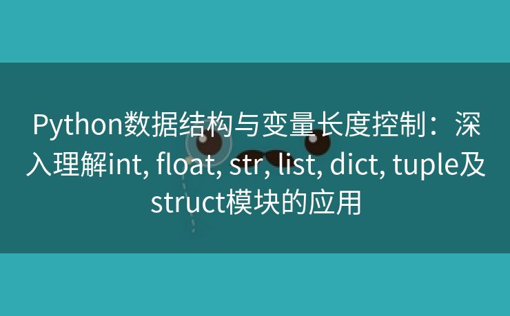 Python数据结构与变量长度控制：深入理解int, float, str, list, dict, tuple及struct模块的应用