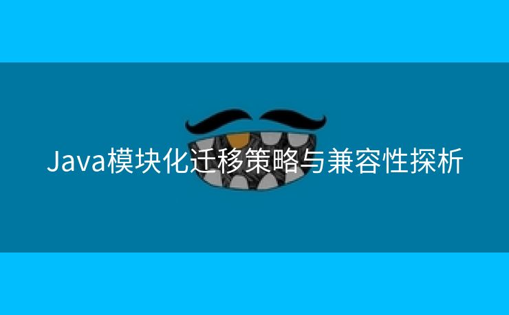 Java模块化迁移策略与兼容性探析