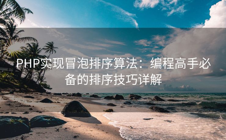 PHP实现冒泡排序算法:编程高手必备的排序技巧详解 PHP实现冒泡排序算法:编程高手必备的排序技巧详解