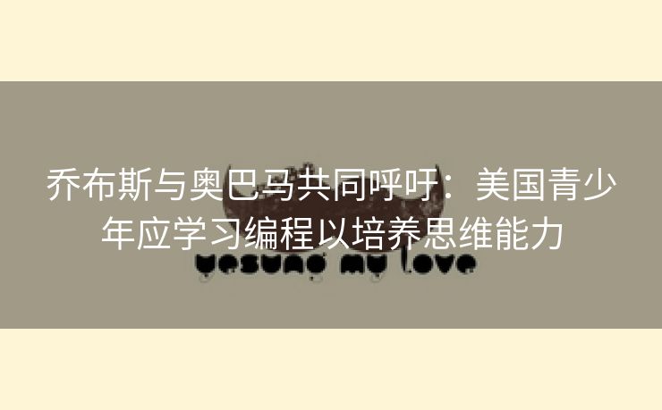 乔布斯与奥巴马共同呼吁：美国青少年应学习编程以培养思维能力