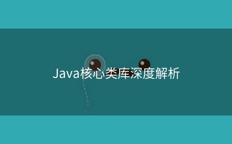 Java核心类库深度解析 Java核心类库深度解析