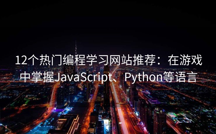 12个热门编程学习网站推荐：在游戏中掌握JavaScript、Python等语言