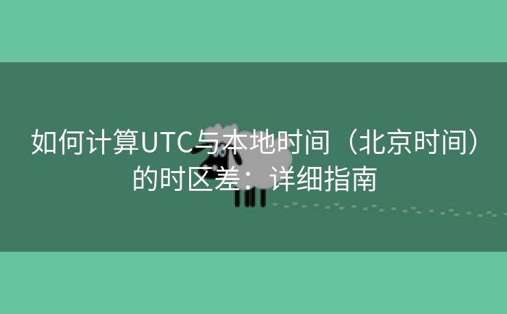 如何计算UTC与本地时间（北京时间）的时区差：详细指南