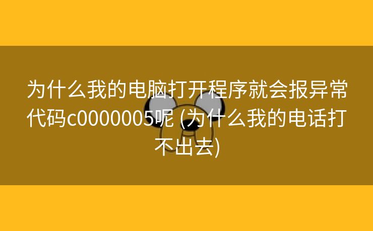 为什么我的电脑打开程序就会报异常代码c0000005呢 (为什么我的电话打不出去)