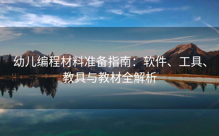 幼儿编程材料准备指南：软件、工具、教具与教材全解析
