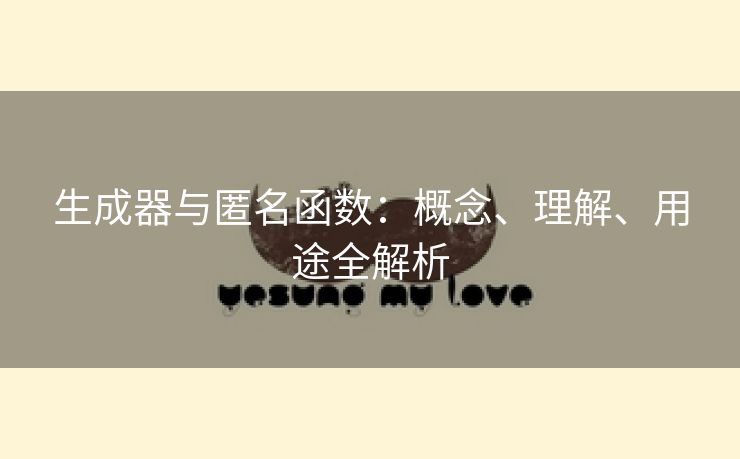 生成器与匿名函数：概念、理解、用途全解析