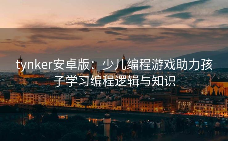 tynker安卓版：少儿编程游戏助力孩子学习编程逻辑与知识