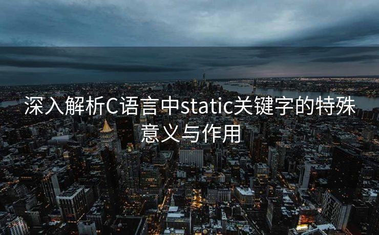 深入解析C语言中static关键字的特殊意义与作用 深入解析C语言中static关键字的特殊意义与作用