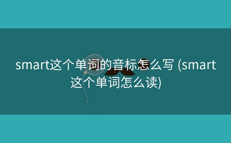 smart这个单词的音标怎么写 (smart这个单词怎么读)