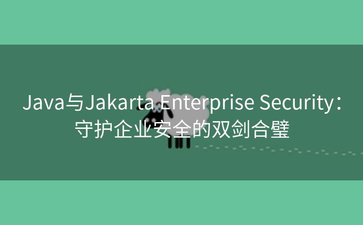 Java与Jakarta Enterprise Security：守护企业安全的双剑合璧