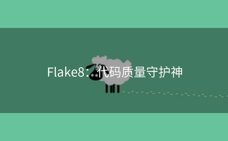 Flake8:代码质量守护神 Flake8:代码质量守护神