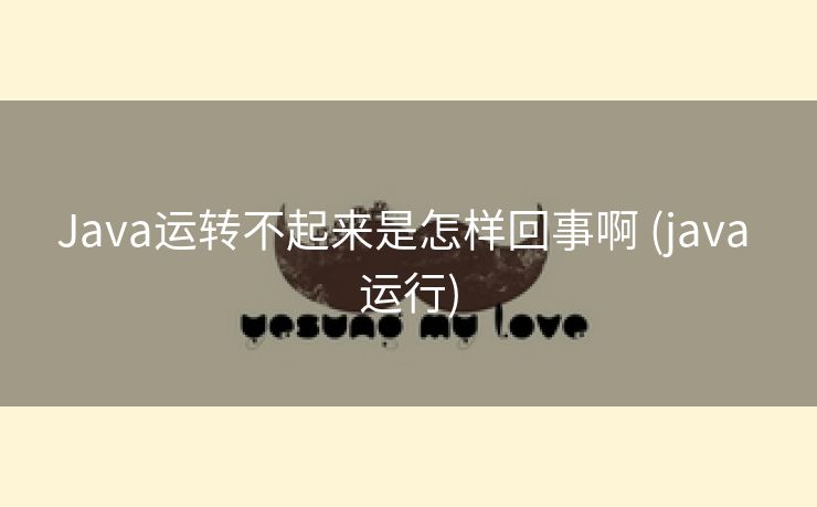 Java运转不起来是怎样回事啊 (java 运行) Java运转不起来是怎样回事啊 (java 运行)