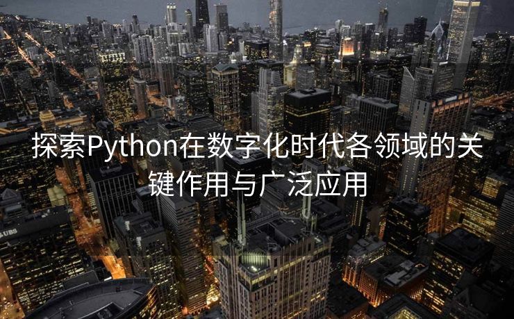 探索Python在数字化时代各领域的关键作用与广泛应用 探索Python在数字化时代各领域的关键作用与广泛应用