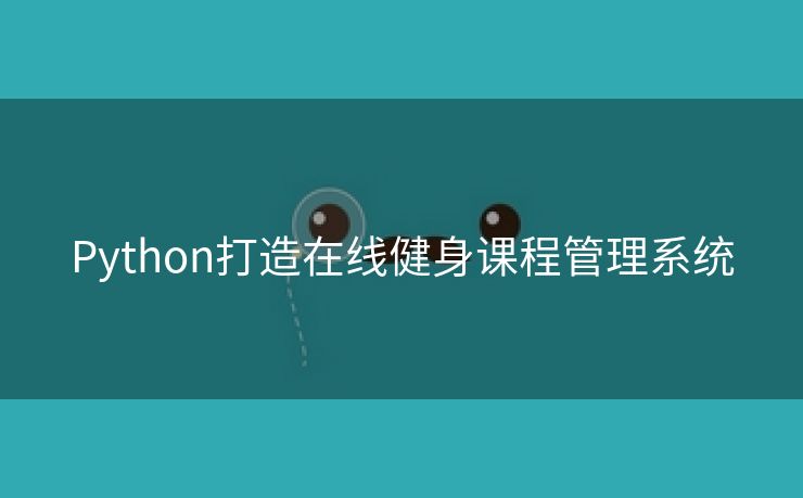 Python打造在线健身课程管理系统 Python打造在线健身课程管理系统
