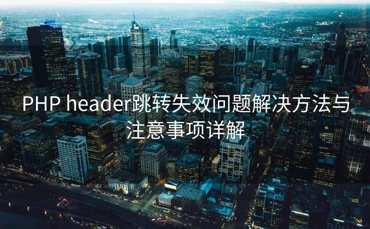 PHP header跳转失效问题解决方法与注意事项详解
