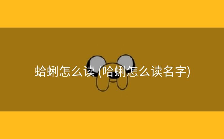 蛤蜊怎么读 (哈蜊怎么读名字)