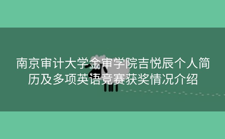 南京审计大学金审学院吉悦辰个人简历及多项英语竞赛获奖情况介绍