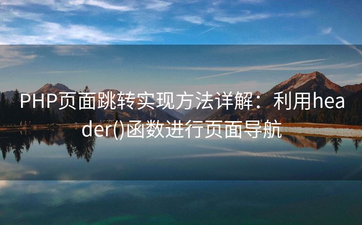 PHP页面跳转实现方法详解：利用header()函数进行页面导航