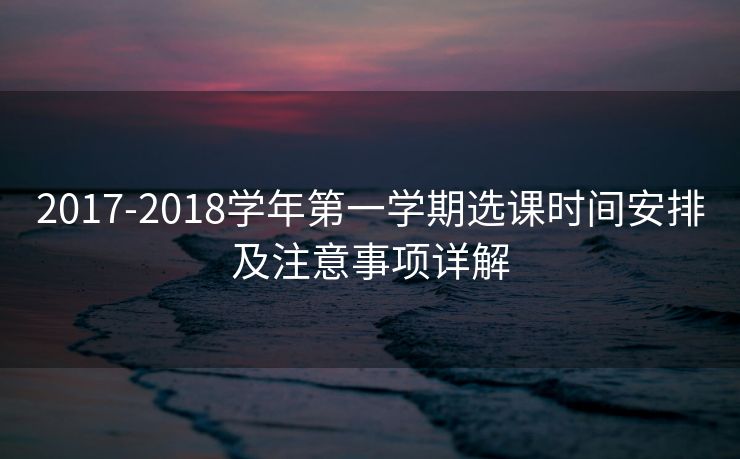 2017-2018学年第一学期选课时间安排及注意事项详解