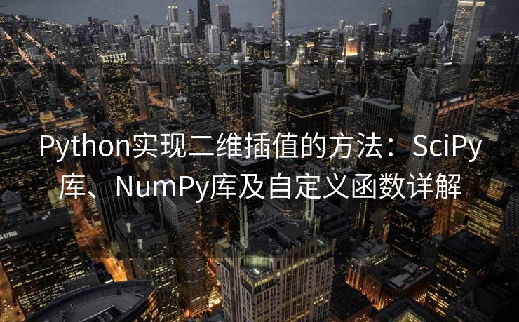 Python实现二维插值的方法：SciPy库、NumPy库及自定义函数详解