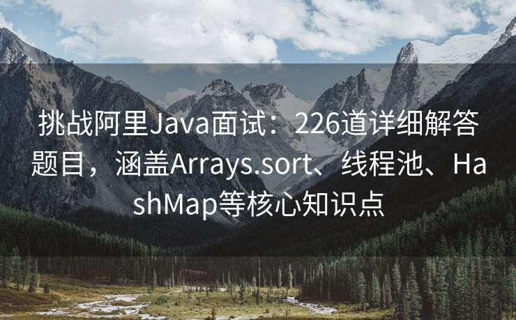 挑战阿里Java面试：226道详细解答题目，涵盖Arrays.sort、线程池、HashMap等核心知识点