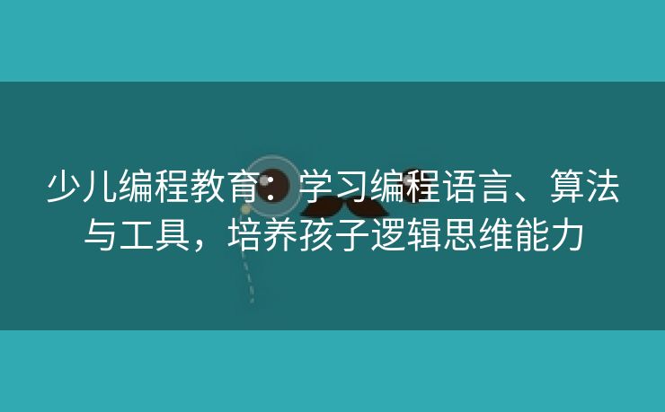 少儿编程教育：学习编程语言、算法与工具，培养孩子逻辑思维能力