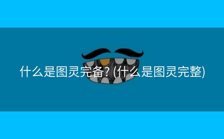 什么是图灵完备? (什么是图灵完整) 什么是图灵完备? (什么是图灵完整)
