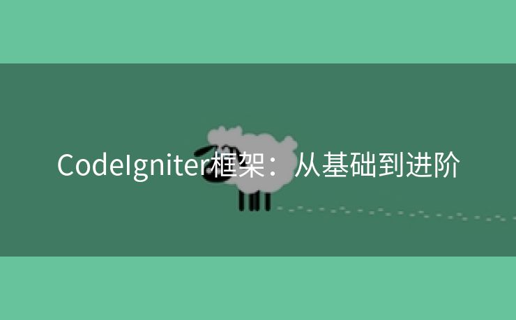 CodeIgniter框架：从基础到进阶